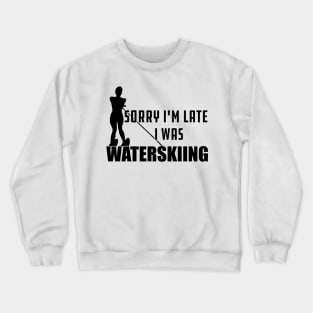 Waterskiing - Sorry I'm late I was waterskiing Crewneck Sweatshirt